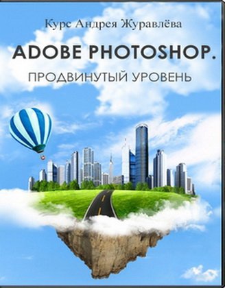 Adobe Photoshop. Продвинутый уровень - Андрей Журавлев (2017, PCRec, 720p)